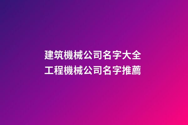 建筑機械公司名字大全 工程機械公司名字推薦-第1張-公司起名-玄機派